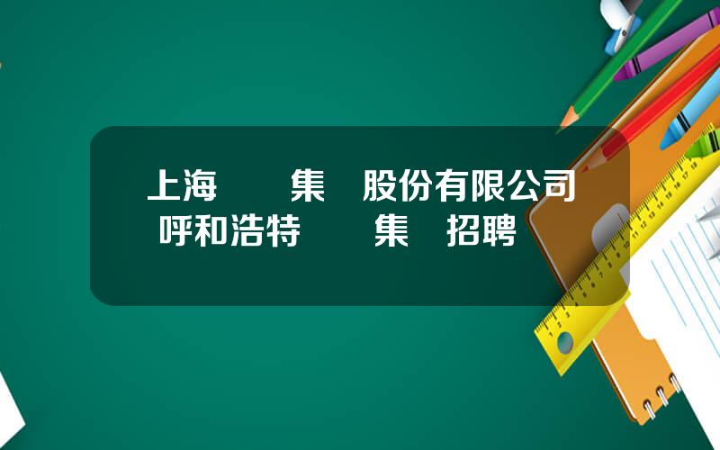 上海豐華集團股份有限公司 呼和浩特豐華集團招聘